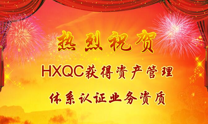 熱烈祝賀HXQC獲得資產(chǎn)管理體系認證業(yè)務資質(zhì)